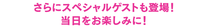 さらにスペシャルゲストも登場！