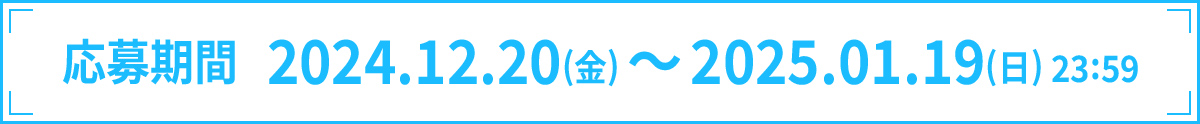 応募期間 2024.12.20(金)～2025.01.19(日)23:59