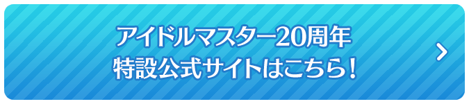 アイドルマスター20周年特設公式サイトはこちら！