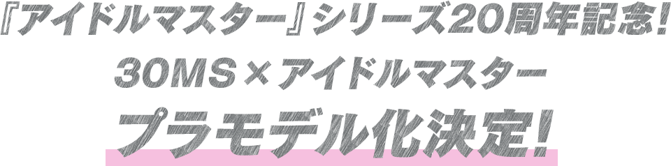 『アイドルマスター』シリーズ20周年記念！ 30MS×アイドルマスター プラモデル化決定！