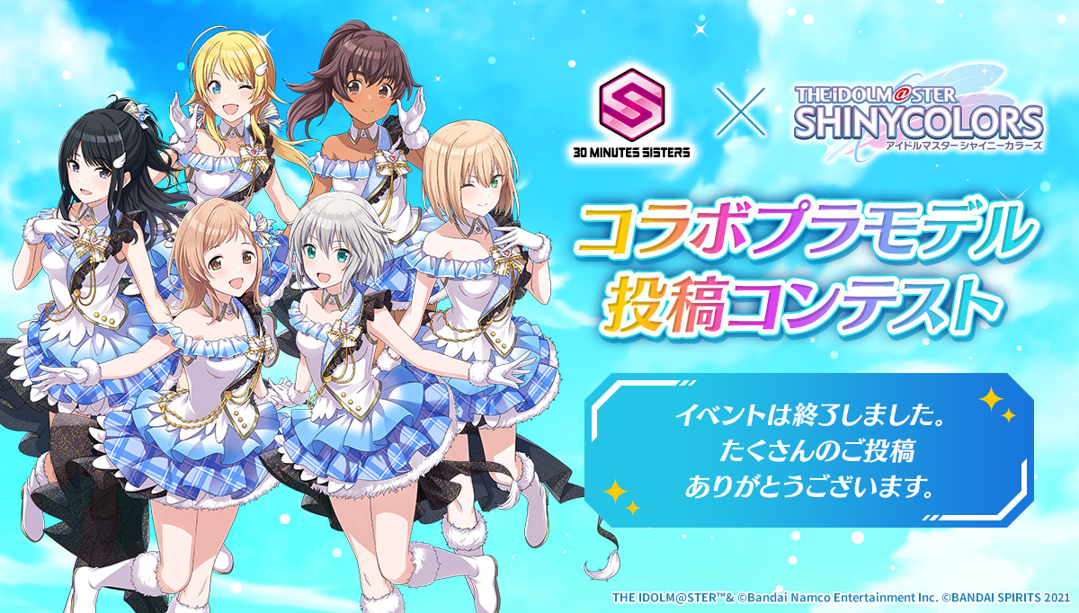 30 MINUTES SISTERS × アイドルマスター シャイニーカラーズ コラボプラモデル投稿コンテスト イベントは終了しました。 たくさんのご投稿ありがとうございます。