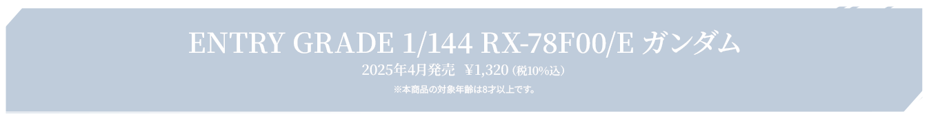 ENTRY GRADE 1/144 RX-78F00/E ガンダム 2025年4月発売  ￥1,320（税10%込） ※本商品の対象年齢は8才以上です。