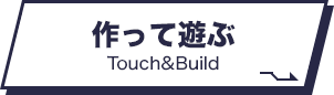 作って遊ぶ Touch&Build