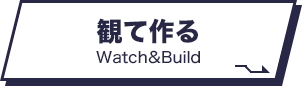 観て作る Watch&Build