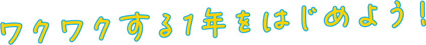 ワクワクする1年をはじめよう！