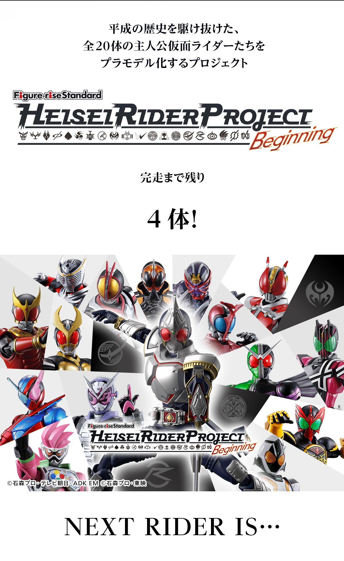 平成の歴史を駆け抜けた、全20体の主人公仮面ライダーたちをプラモデル化するプロジェクト Figure-rise Standard HEISEI RIDER PROJECT Beginning 完走まで残り4体！ NEXT RIDER IS・・・