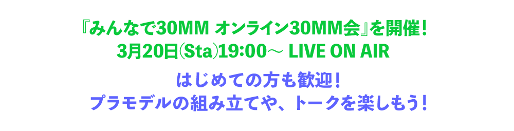 『みんなで30MM オンライン30MM会』を開催！3月20日(Sta)19:00～ LIVE ON AIR はじめての方も歓迎！プラモデルの組み立てや、トークを楽しもう！