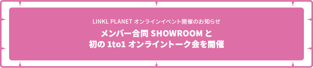 LINKL PLANET初オンラインイベント開催のお知らせ メンバー合同SHOWROOMと初の1to1オンライントーク会を開催