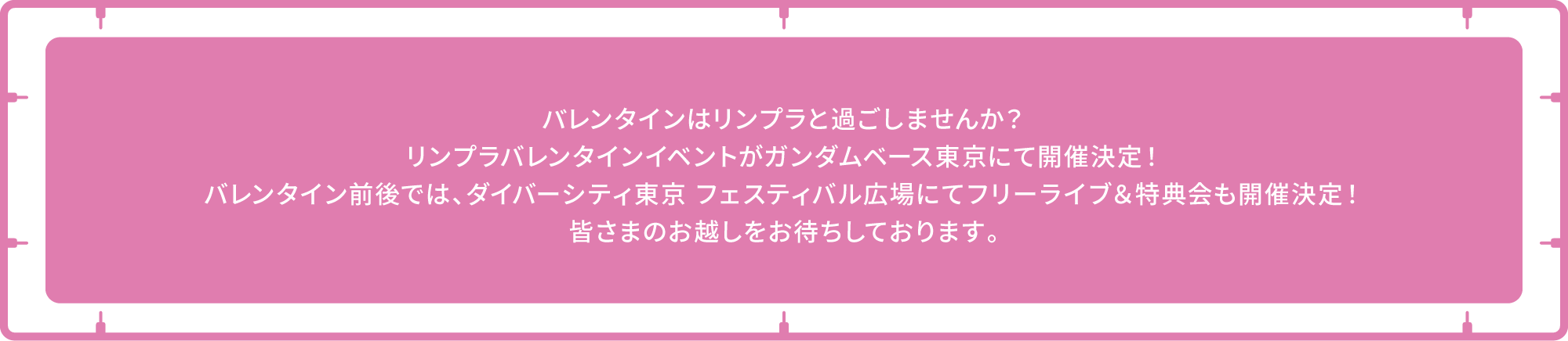 バレンタインはリンプラと過ごしませんか？リンプラバレンタインイベントがガンダムペース東京にて開催決定！バレンタイン前後では、ダイバーシティ東京フェスティバル広場にてフリーライブ＆特典会も開催決定！皆さまのお越しをお待ちしております。