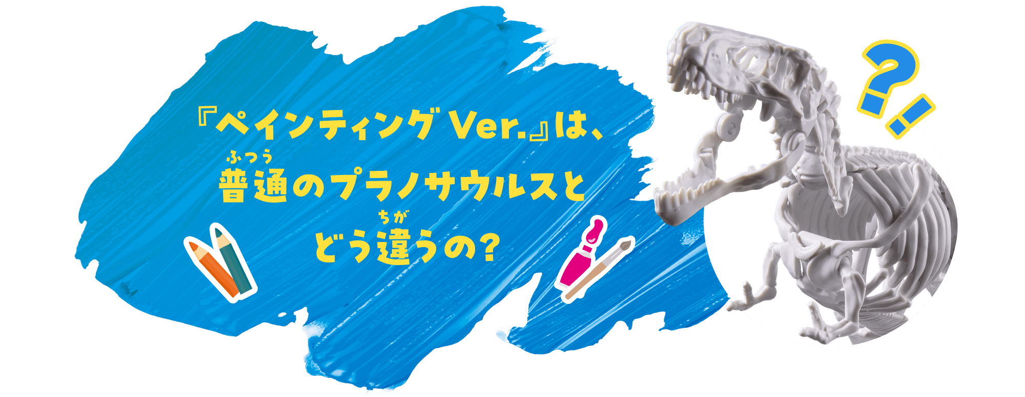 『ペインティングVer.』は、
                普通（ふつう）のプラノサウルスとどう違（ちが）うの?