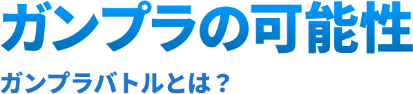 ガンプラの可能性 ガンプラバトルとは？