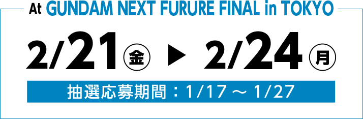 At GUNDAM NEXT FURURE 2025 2/21(金)～2/24(月) 抽選応募期間：1/17～1/27