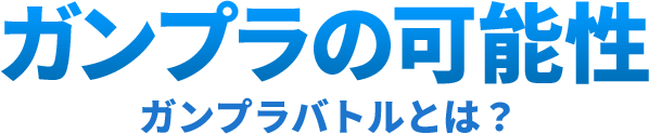 ガンプラの可能性 ガンプラバトルとは？