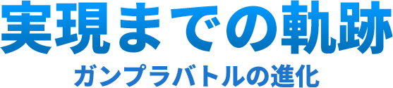 実現までの軌跡 ガンプラバトルの進化