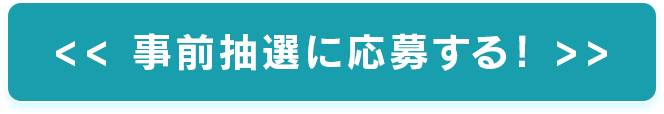 << 事前抽選に応募する！ >>